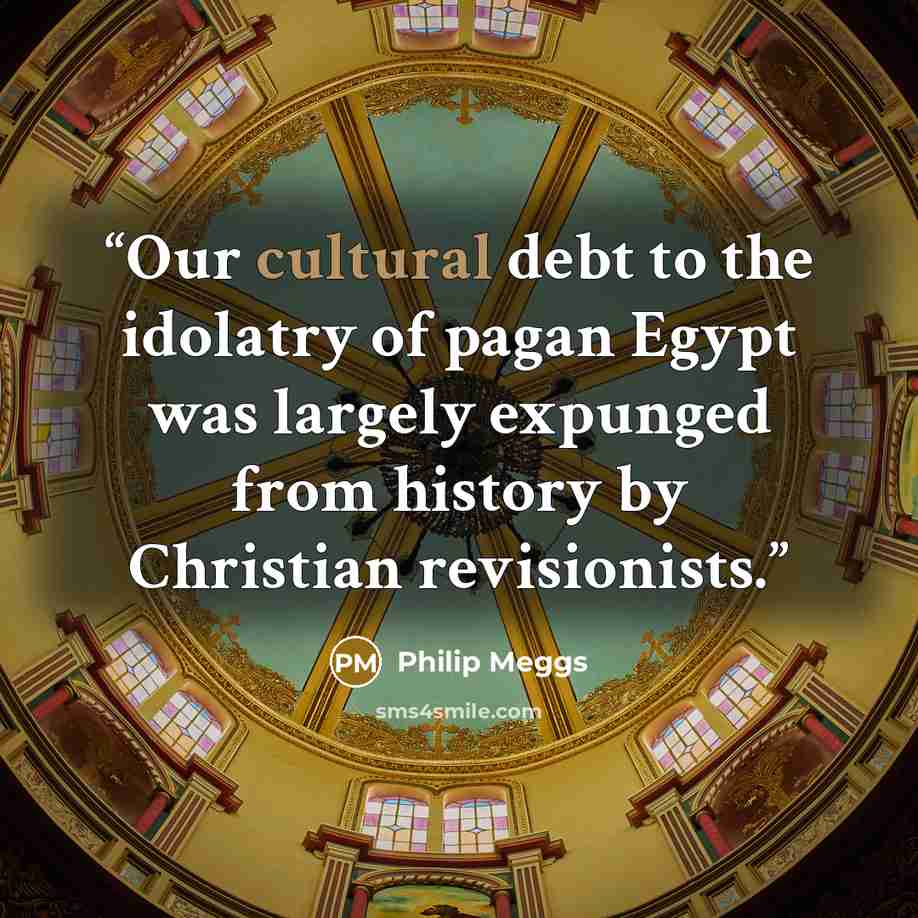 “Our cultural debt to the idolatry of pagan Egypt was largely expunged from history by Christian revisionists.” quote by Philip Meggs