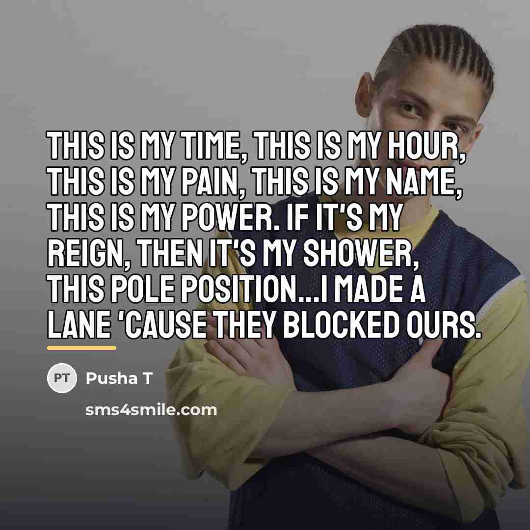 “This is my time, this is my hour, This is…” quote by Pusha T