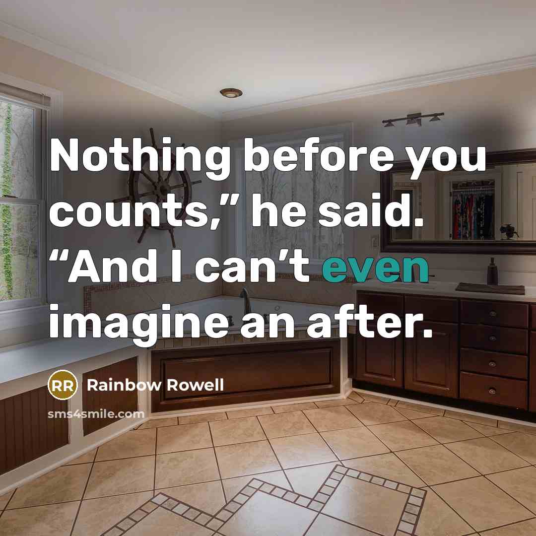 “Nothing before you counts,” he said. “And I can’t even imagine an after.” quote by Rainbow Rowell