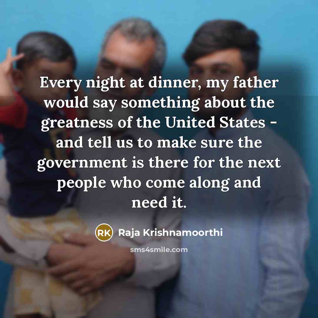 “Every night at dinner, my father would say something about…” quote by Raja Krishnamoorthi