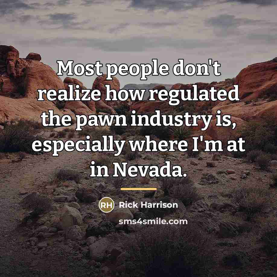 “Most people don't realize how regulated the pawn industry is,…” quote by Rick Harrison