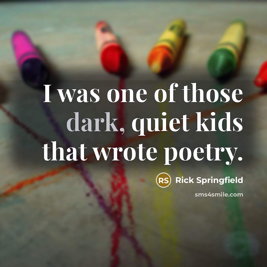 “I was one of those dark, quiet kids that wrote…” quote by Rick Springfield