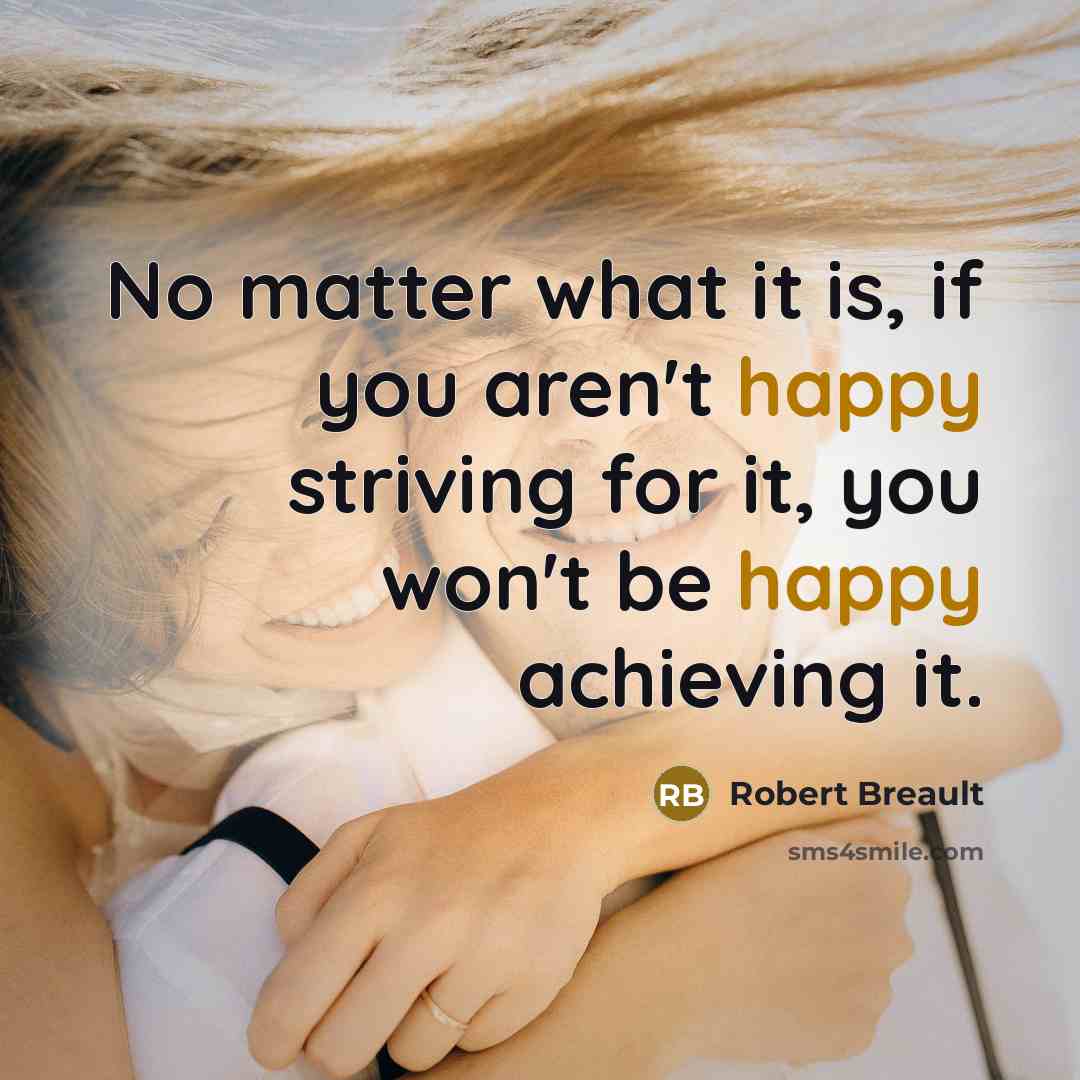 “No matter what it is, if you aren't happy striving…” quote by Robert Breault