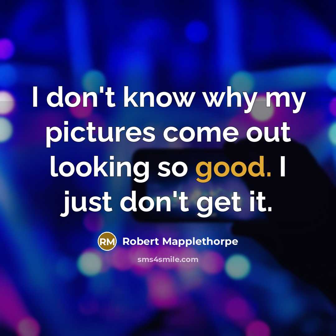 “I don't know why my pictures come out looking so…” quote by Robert Mapplethorpe