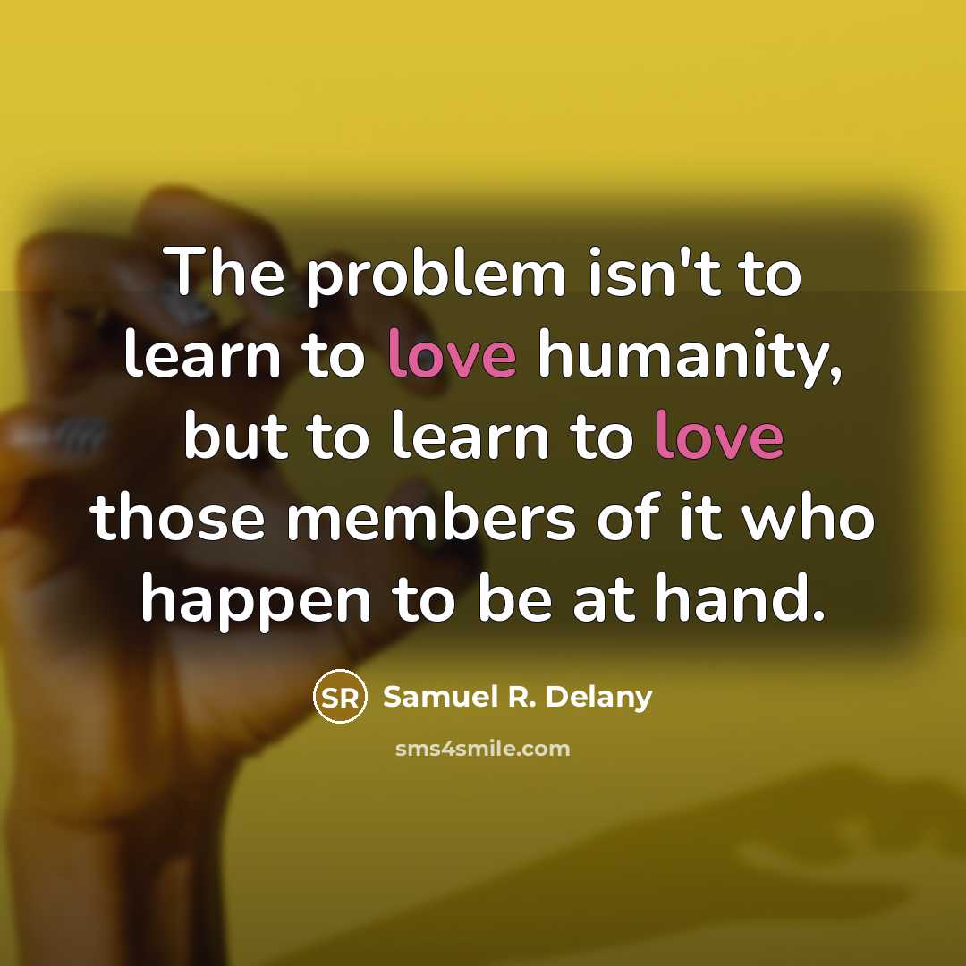“The problem isn't to learn to love humanity, but to…” quote by Samuel R. Delany