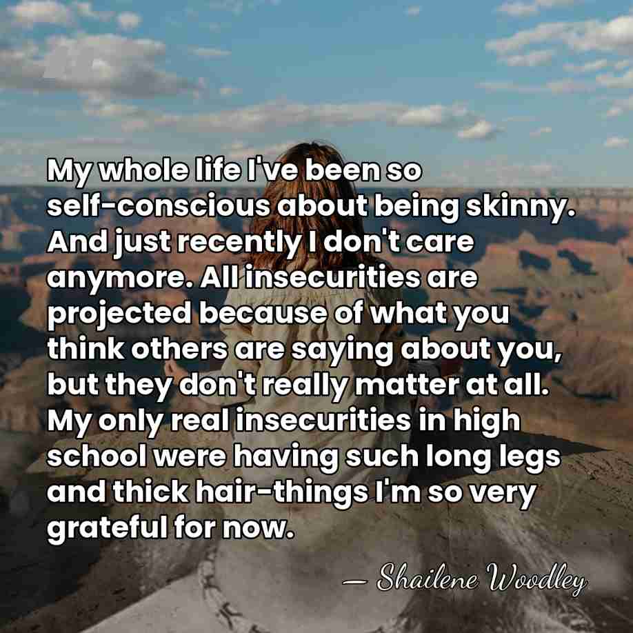 My whole life I've been so self-conscious about being skinny. And just&hellip; - Shailene Woodley