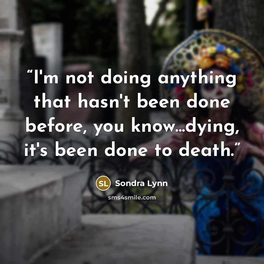 “I'm not doing anything that hasn't been done before, you know...dying, it's been done to death.” quote by Sondra Lynn