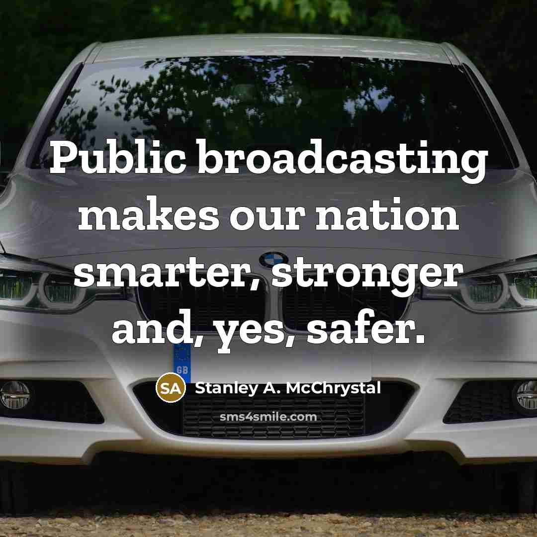 “Public broadcasting makes our nation smarter, stronger and, yes, safer.…” quote by Stanley A. McChrystal