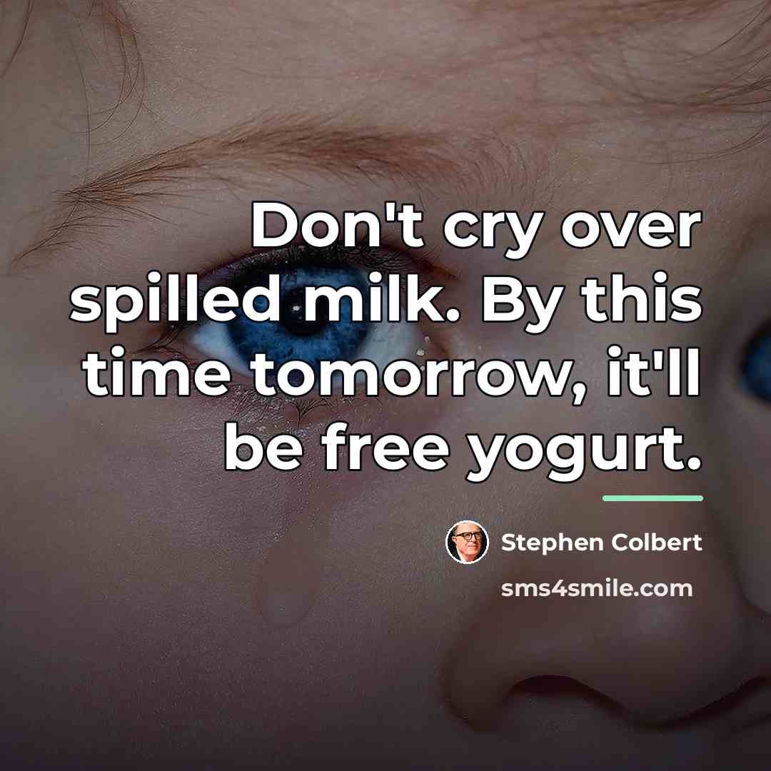 “Don't cry over spilled milk. By this time tomorrow, it'll…” quote by Stephen Colbert