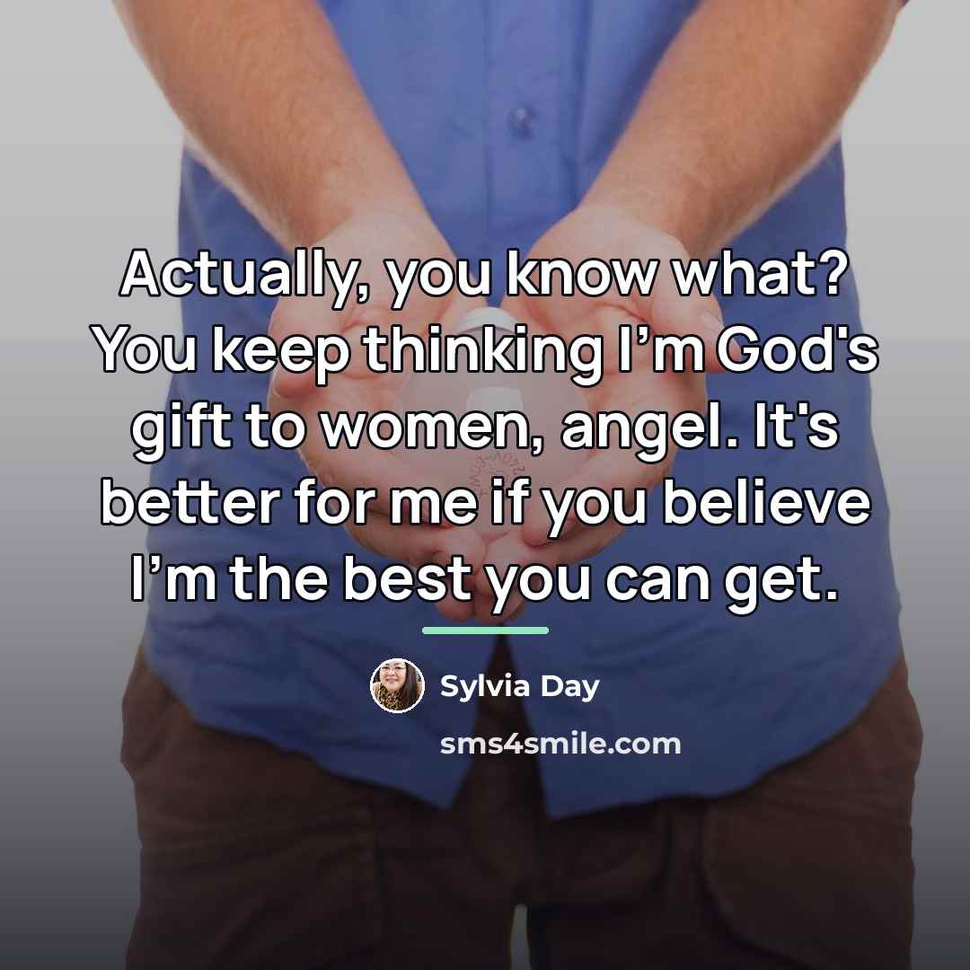 “Actually, you know what? You keep thinking I'm God's gift…” quote by Sylvia Day