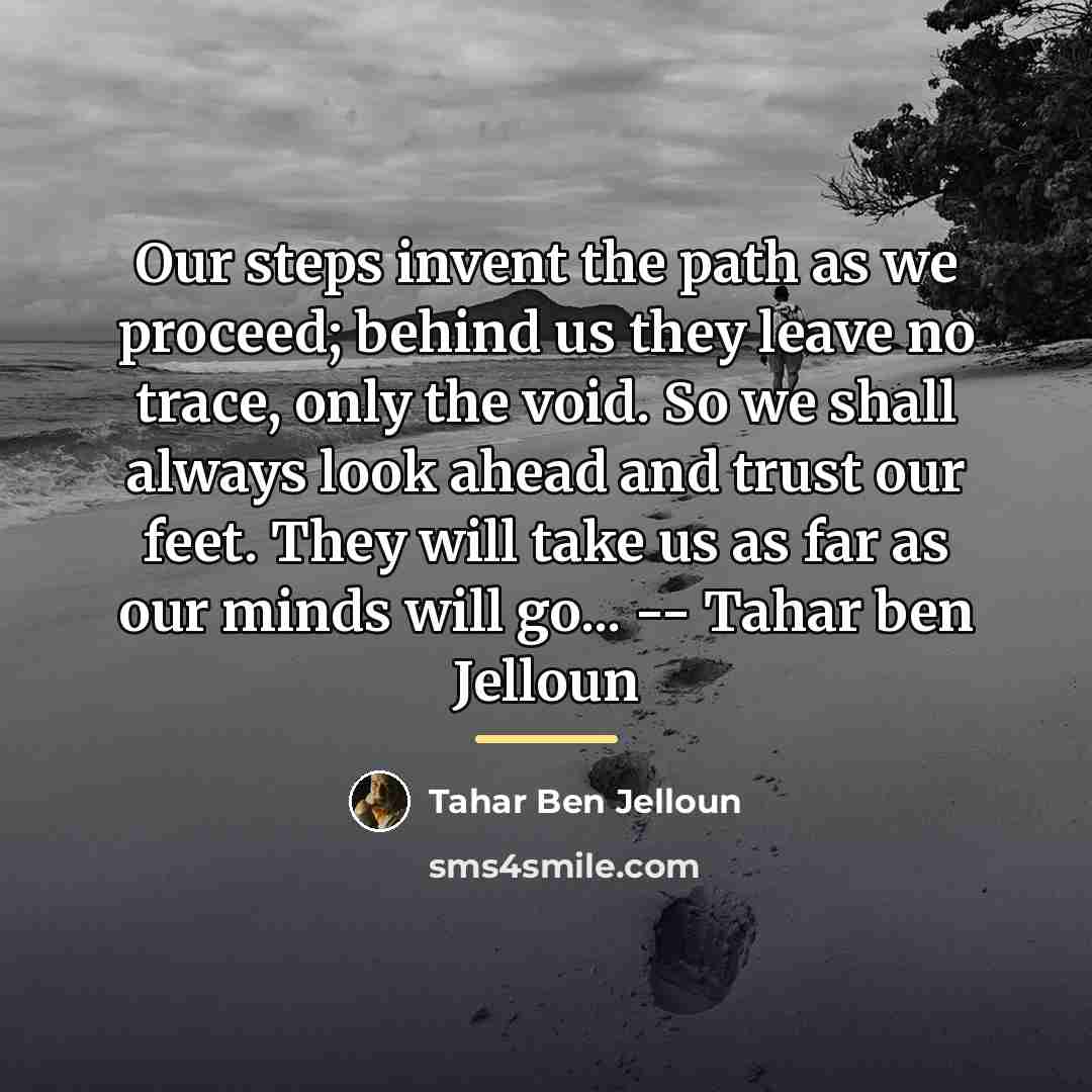 “Our steps invent the path as we proceed; behind us…” quote by Tahar Ben Jelloun