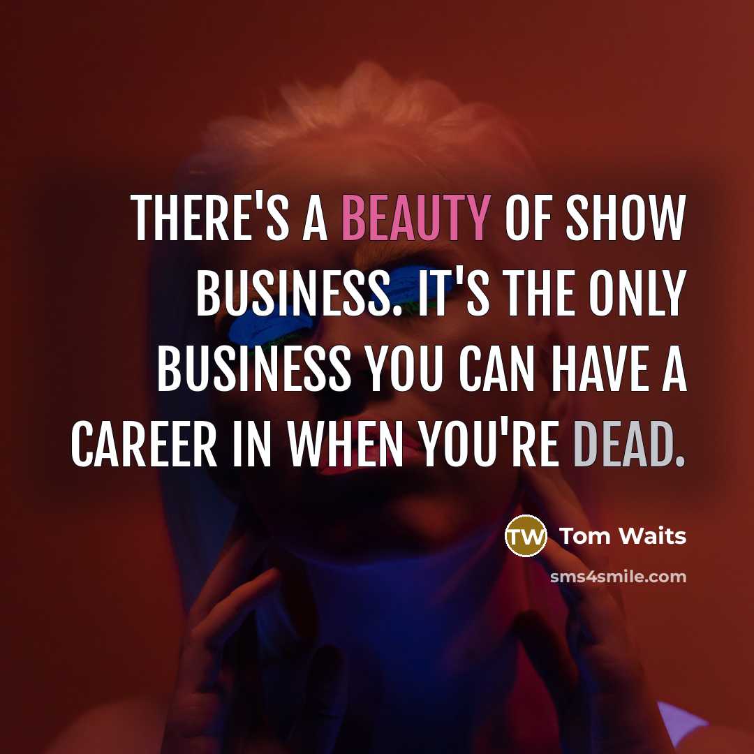 “There's a beauty of show business. It's the only business…” quote by Tom Waits