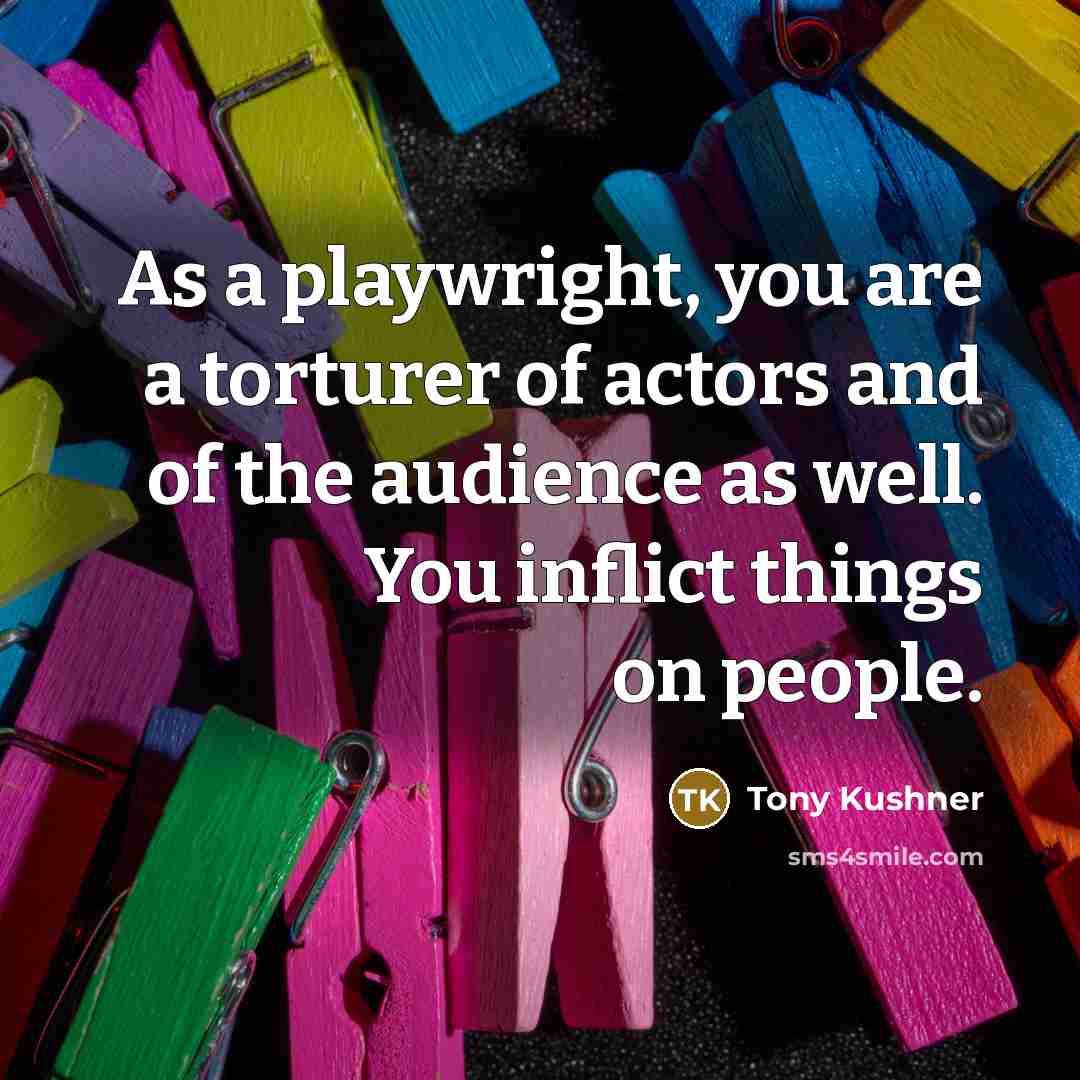 “As a playwright, you are a torturer of actors and…” quote by Tony Kushner