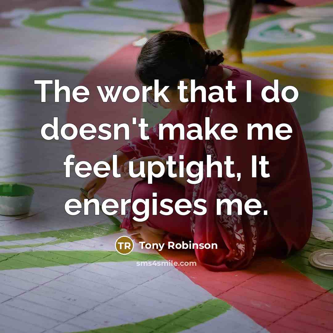 “The work that I do doesn't make me feel uptight,…” quote by Tony Robinson