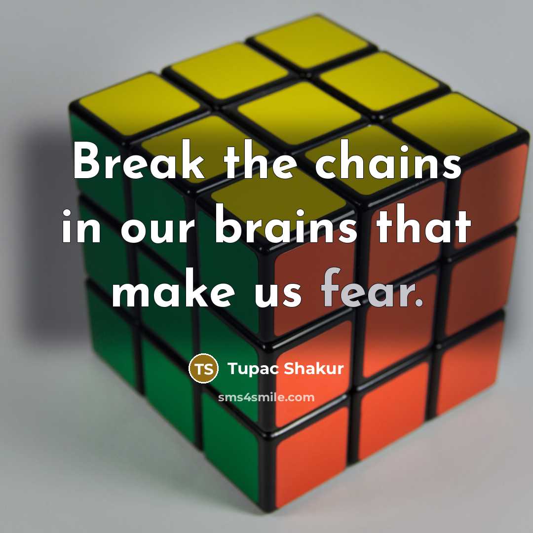 “Break the chains in our brains that make us fear.…” quote by Tupac Shakur