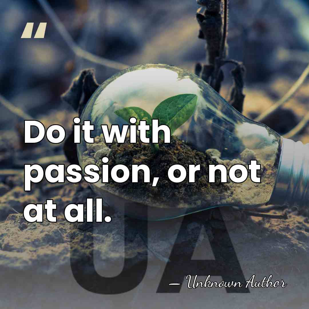 Do it with passion, or not at all. - Rosa Nouchette Carey