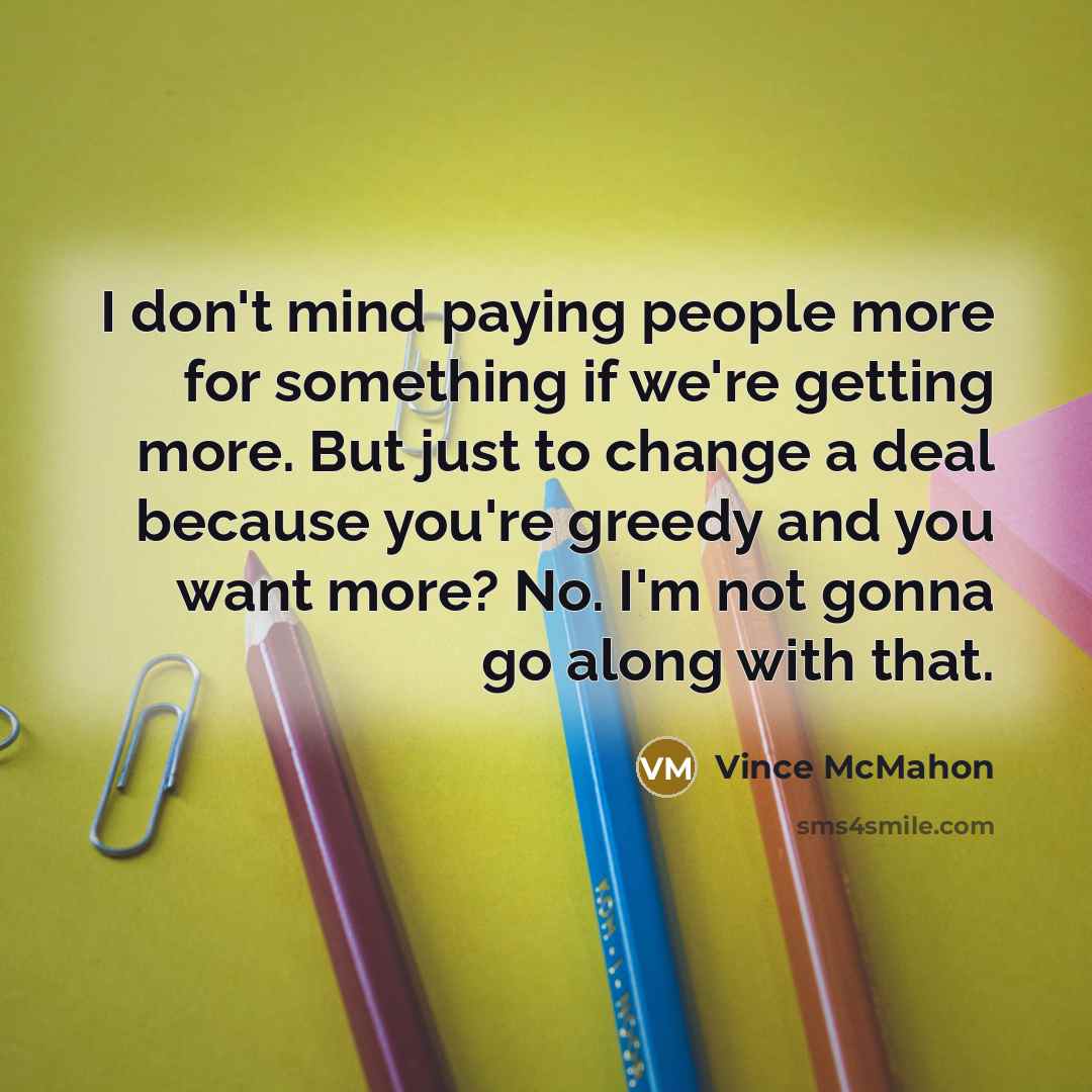 “I don't mind paying people more for something if we're…” quote by Vince McMahon
