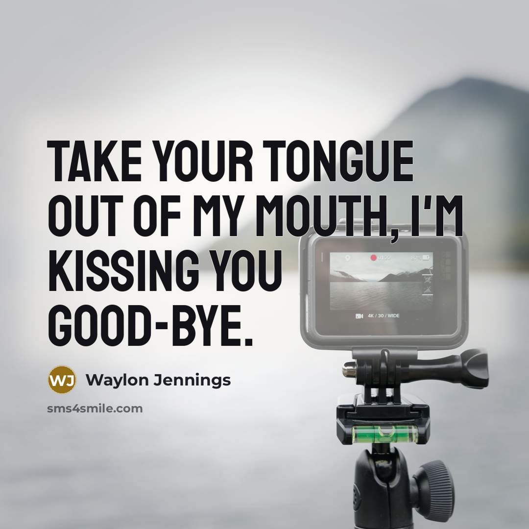 “Take your tongue out of my mouth, I'm kissing you…” quote by Waylon Jennings