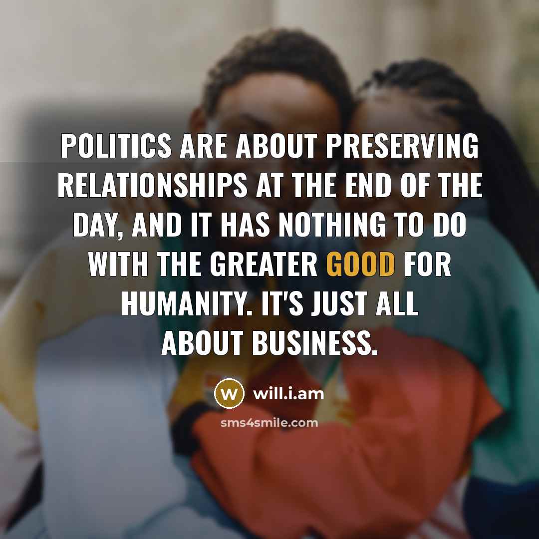 “Politics are about preserving relationships at the end of the…” quote by will.i.am