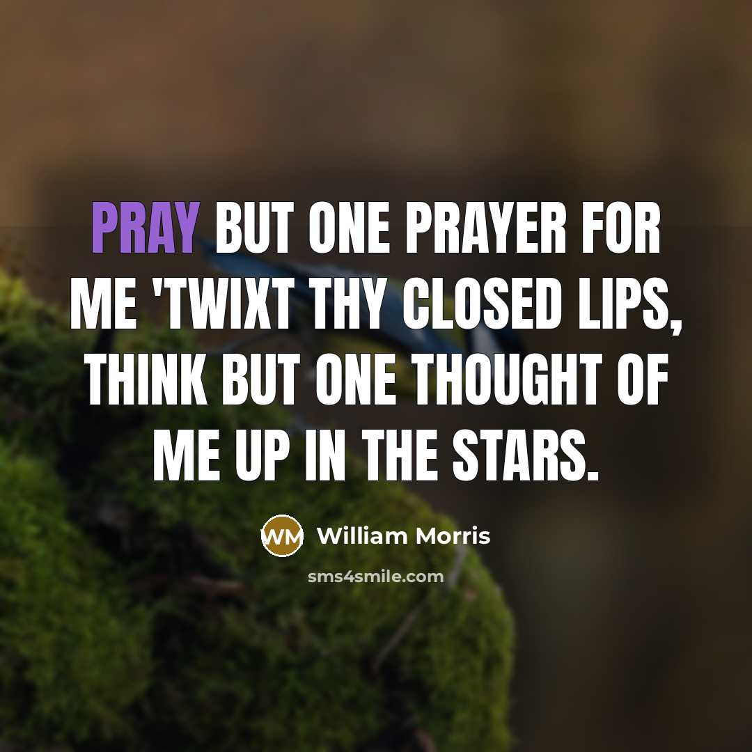 “Pray but one prayer for me 'twixt thy closed lips,…” quote by William Morris