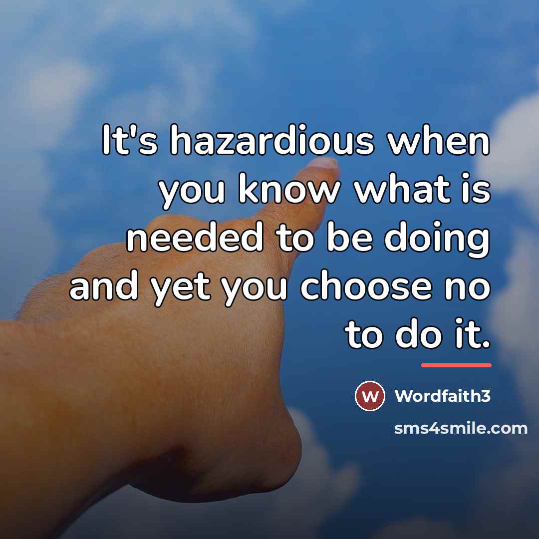 “It's hazardious when you know what is needed to be…” quote by Wordfaith3