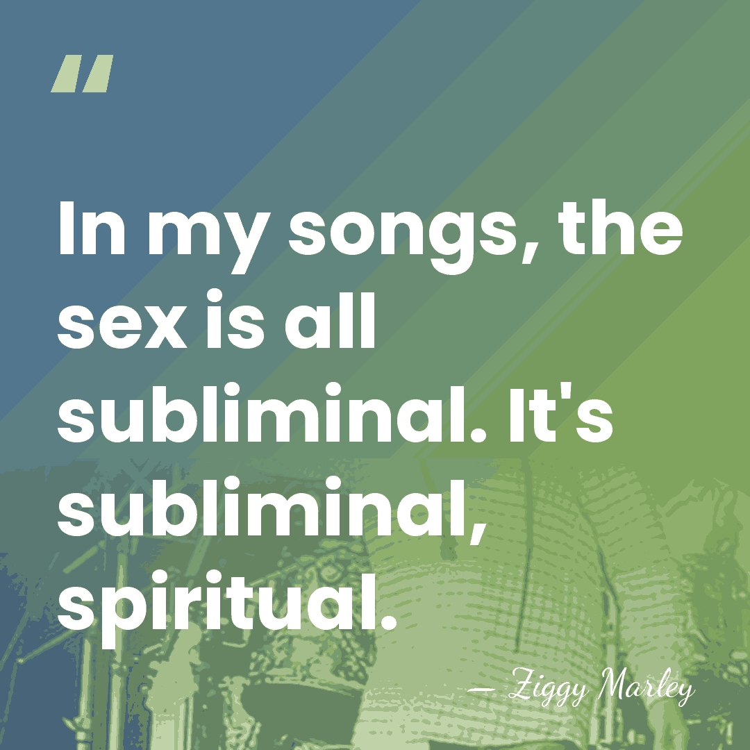 In my songs, the sex is all subliminal. It's subliminal, spiritual. - Ziggy Marley