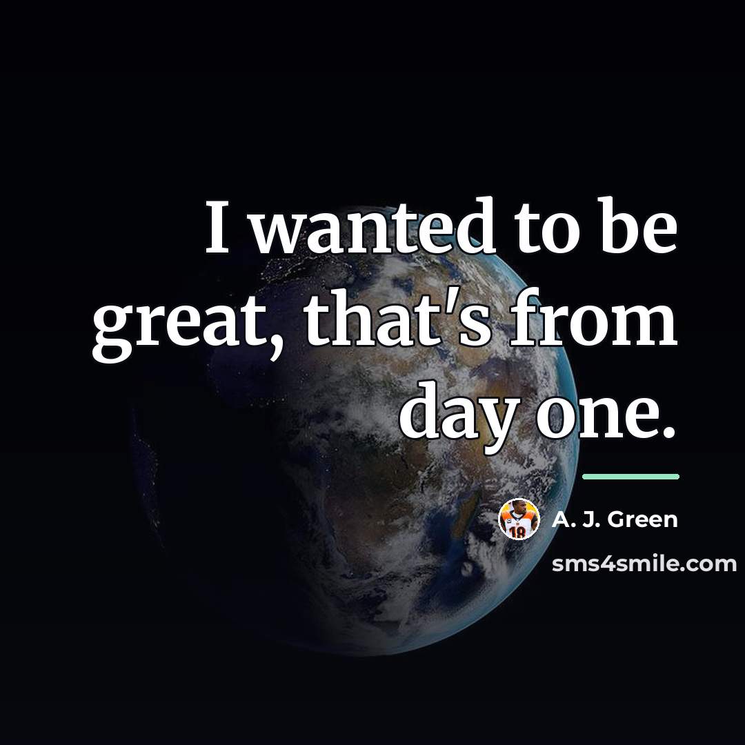 “I wanted to be great, that's from day one.…” quote by A. J. Green