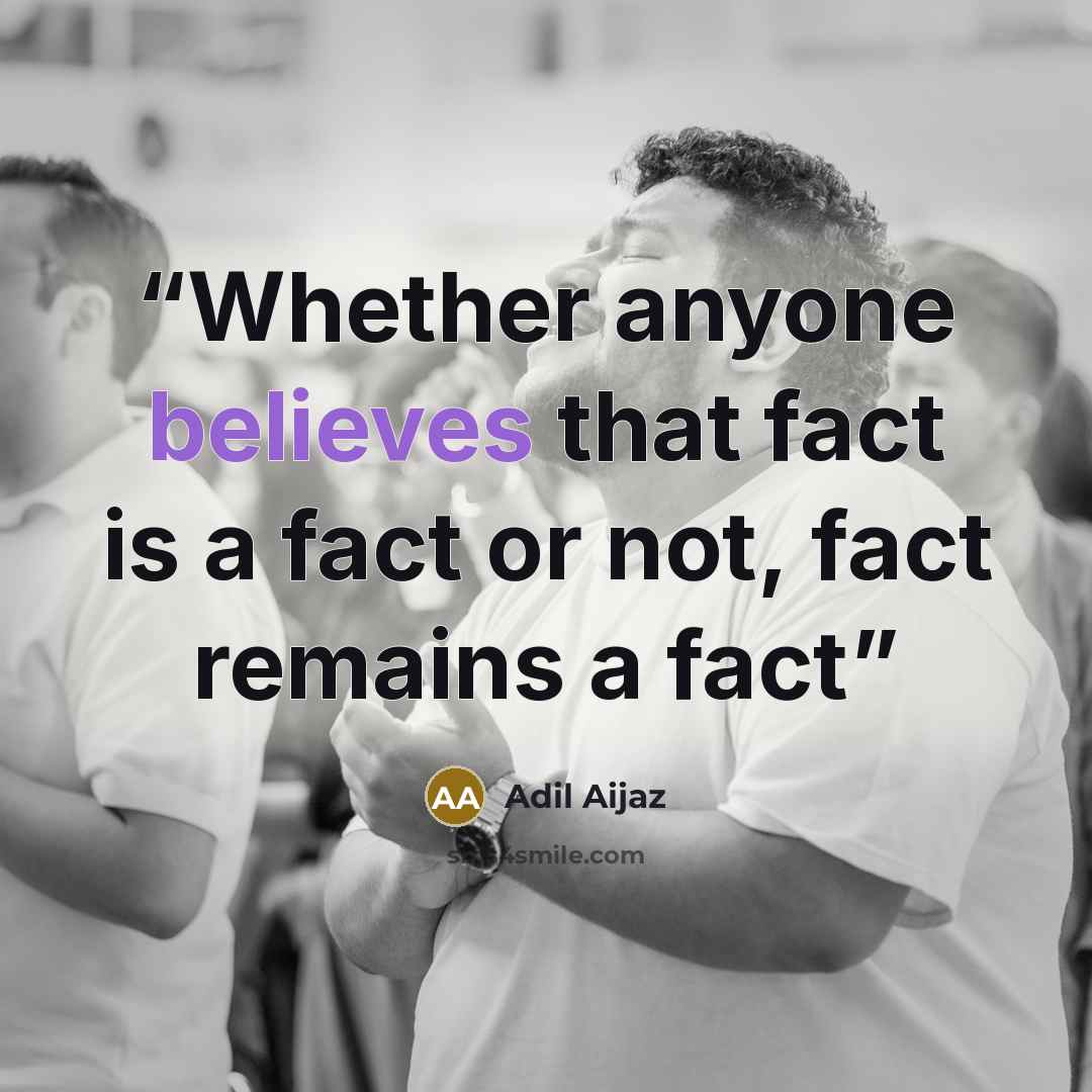 “Whether anyone believes that fact is a fact or not, fact remains a fact” quote by Adil Aijaz