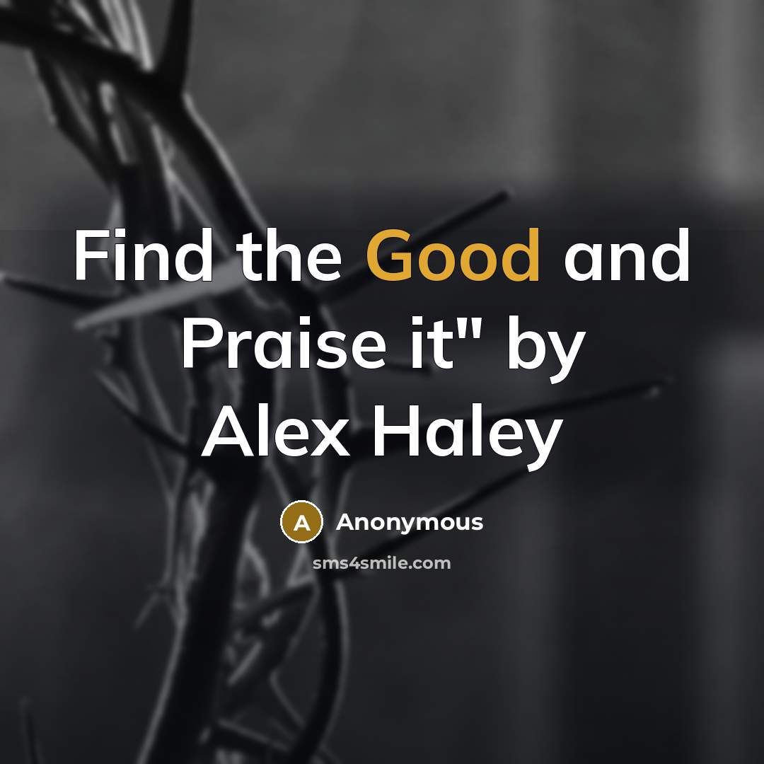 “Find the Good and Praise it" by Alex Haley…” quote by Anonymous
