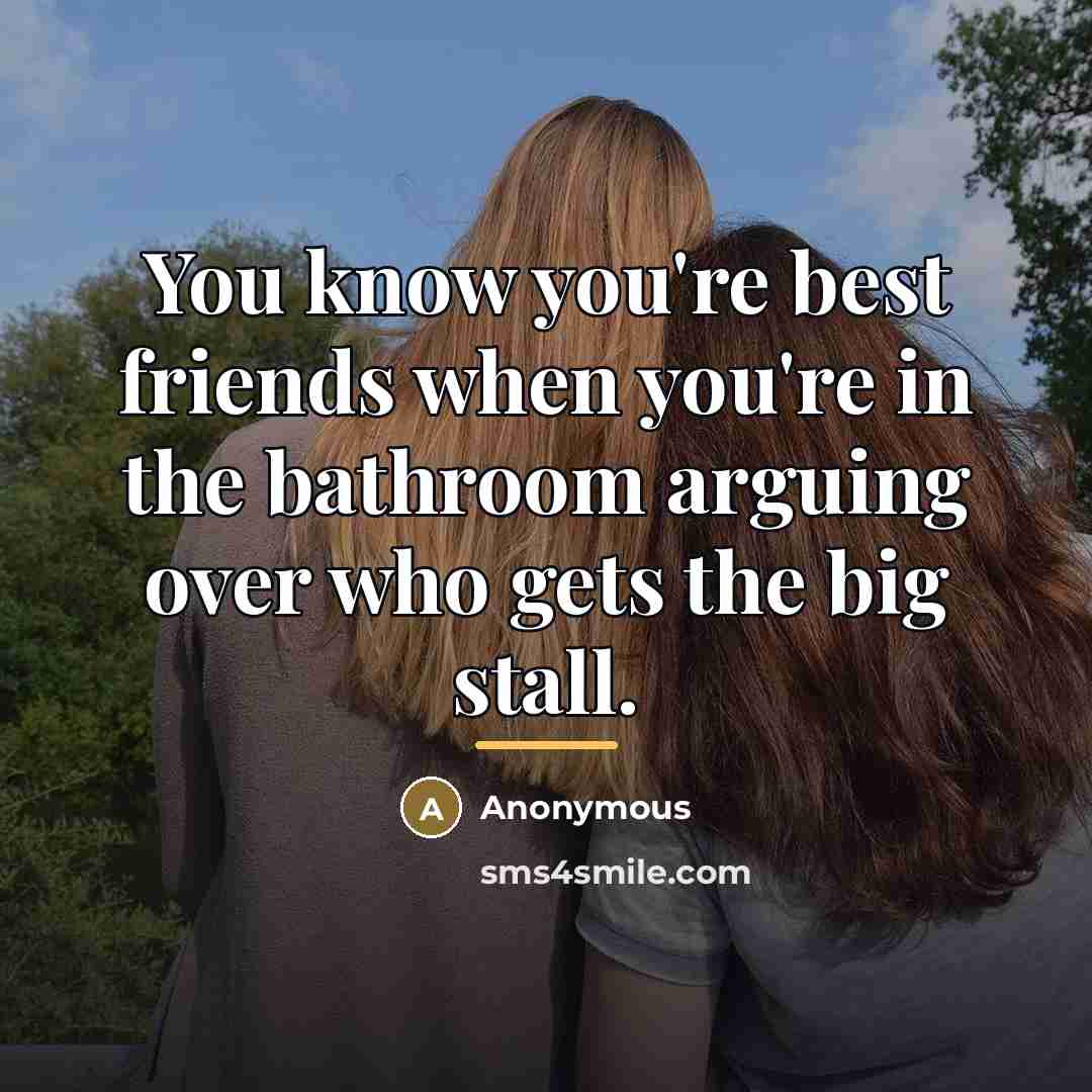 “You know you're best friends when you're in the bathroom…” quote by Anonymous