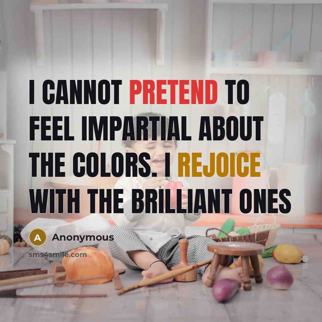 “I cannot pretend to feel impartial about the colors. I rejoice with the brilliant ones” quote by Anonymous