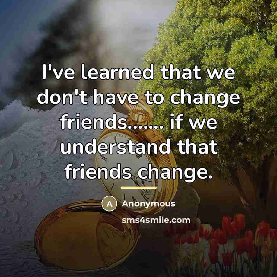 “I've learned that we don't have to change friends....... if…” quote by Anonymous