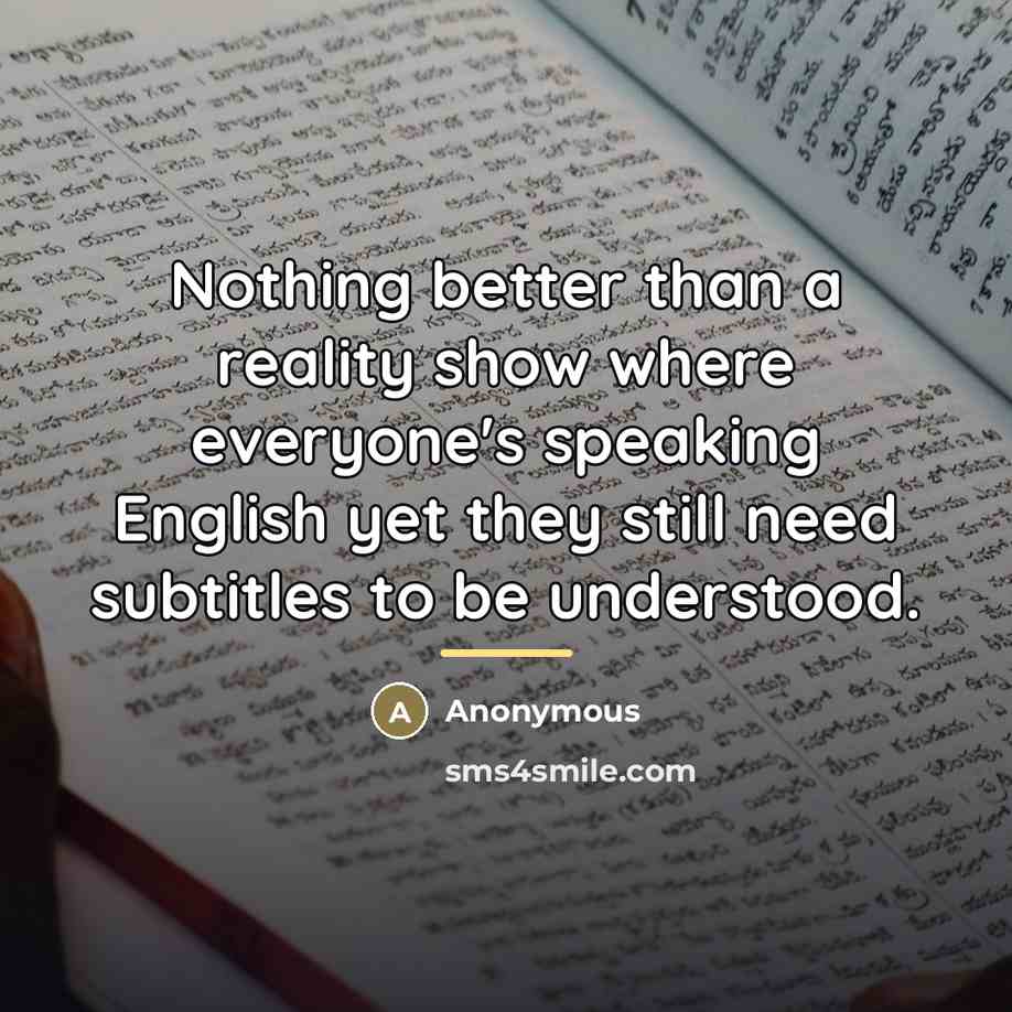 “Nothing better than a reality show where everyone's speaking English…” quote by Anonymous