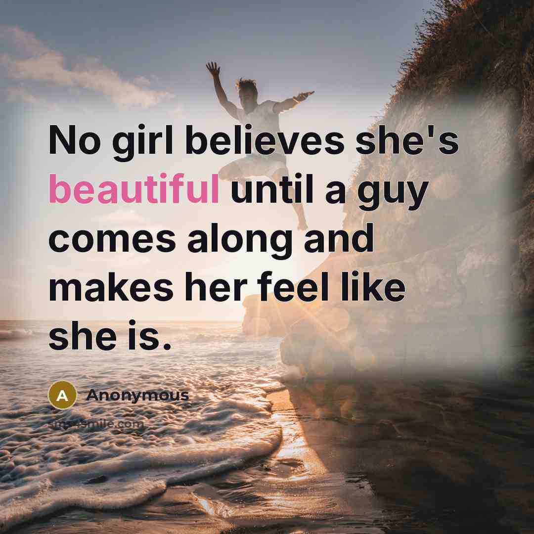 “No girl believes she's beautiful until a guy comes along…” quote by Anonymous