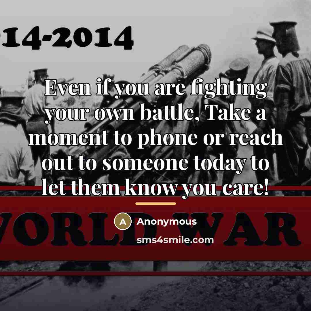 “Even if you are fighting your own battle, Take a moment to phone or reach out to someone today to let them know you care!” quote by Anonymous
