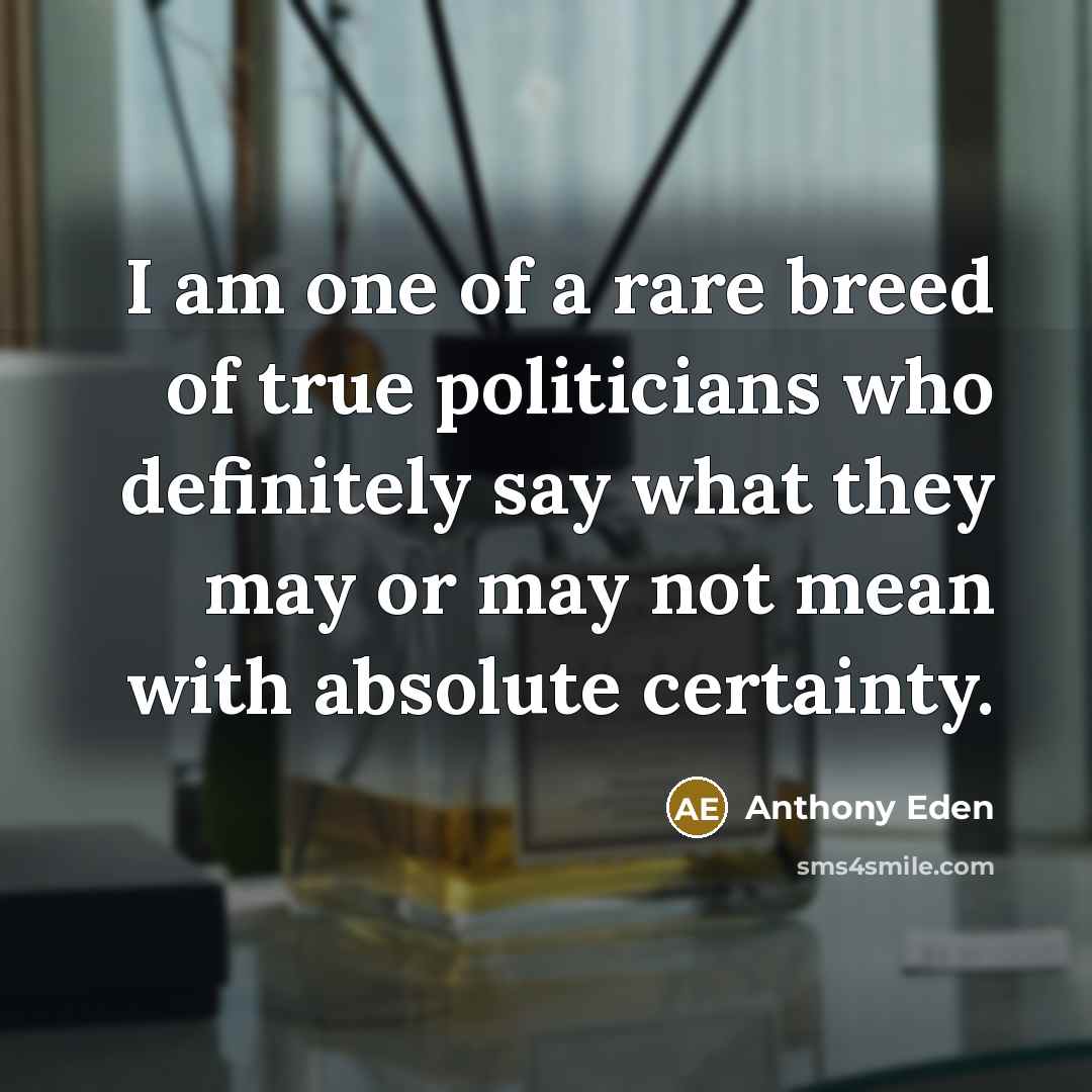 “I am one of a rare breed of true politicians…” quote by Anthony Eden