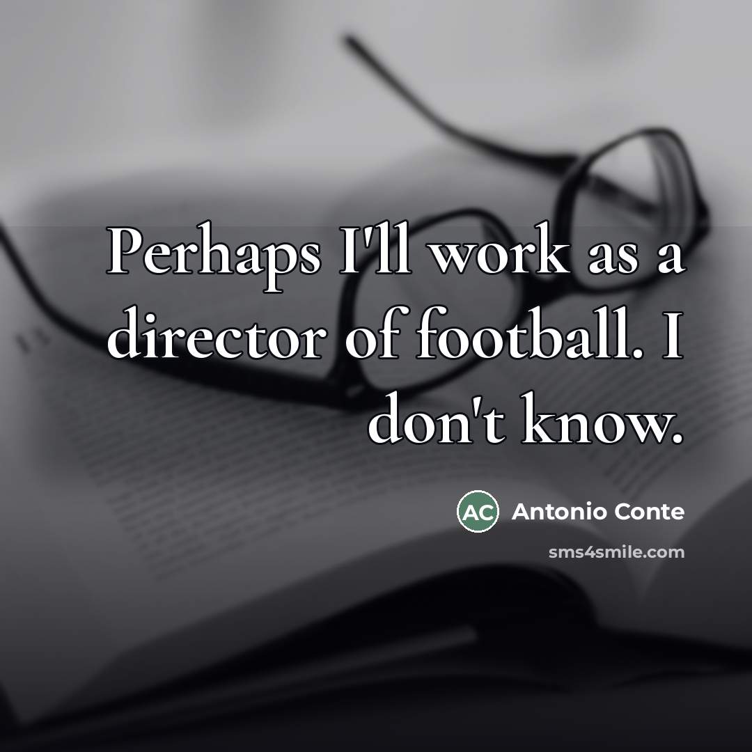 “Perhaps I'll work as a director of football. I don't…” quote by Antonio Conte