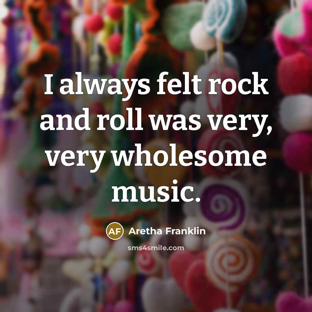 “I always felt rock and roll was very, very wholesome…” quote by Aretha Franklin