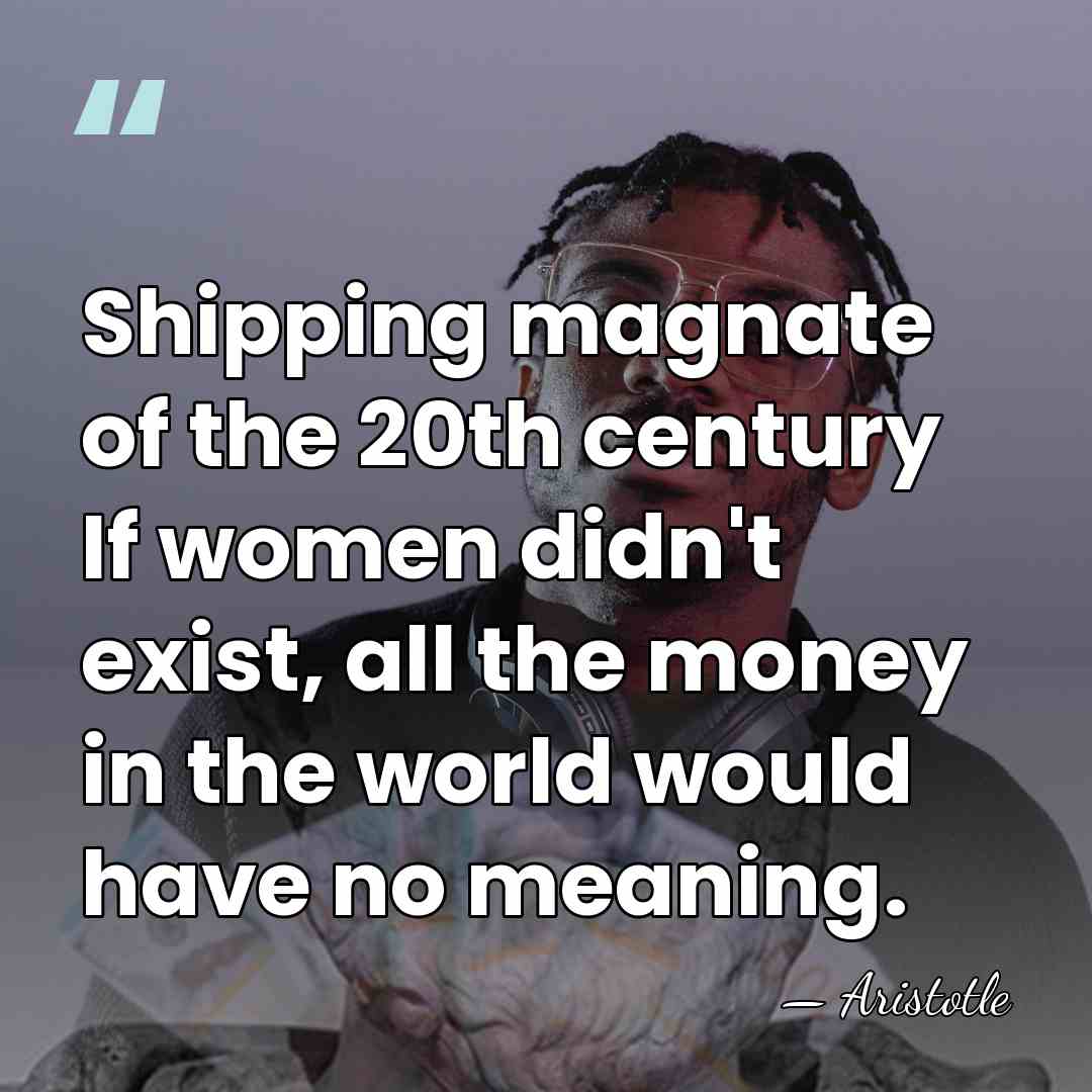 Shipping magnate of the 20th century If women didn't exist, all the&hellip; - Aristotle