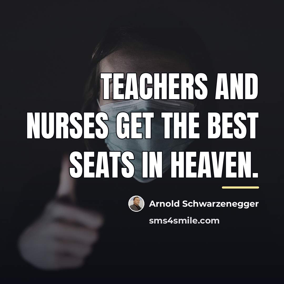 “Teachers and nurses get the best seats in Heaven.…” quote by Arnold Schwarzenegger