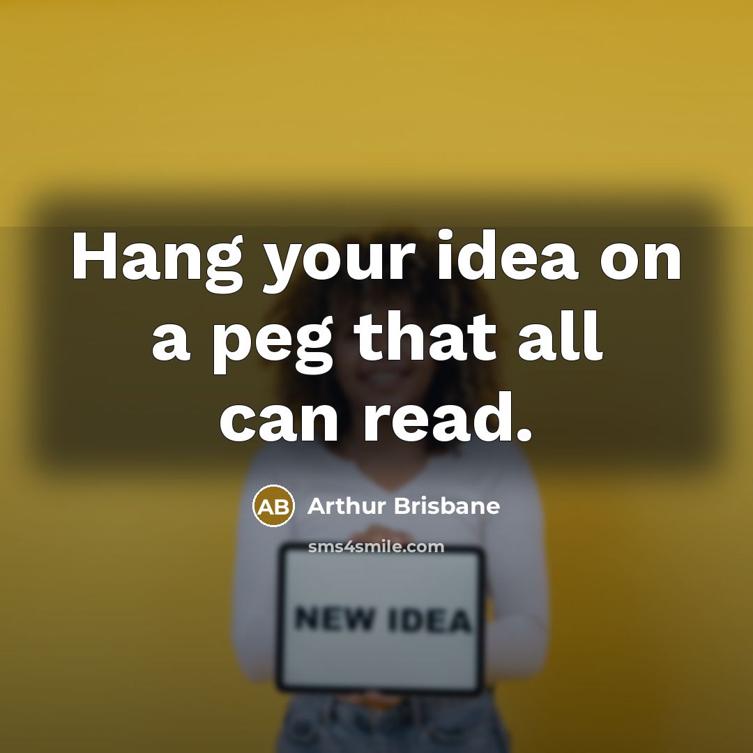 “Hang your idea on a peg that all can read.…” quote by Arthur Brisbane