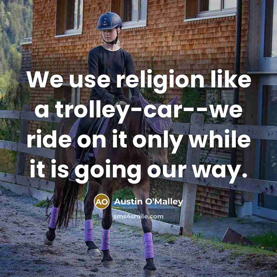 “We use religion like a trolley-car--we ride on it only…” quote by Austin O'Malley
