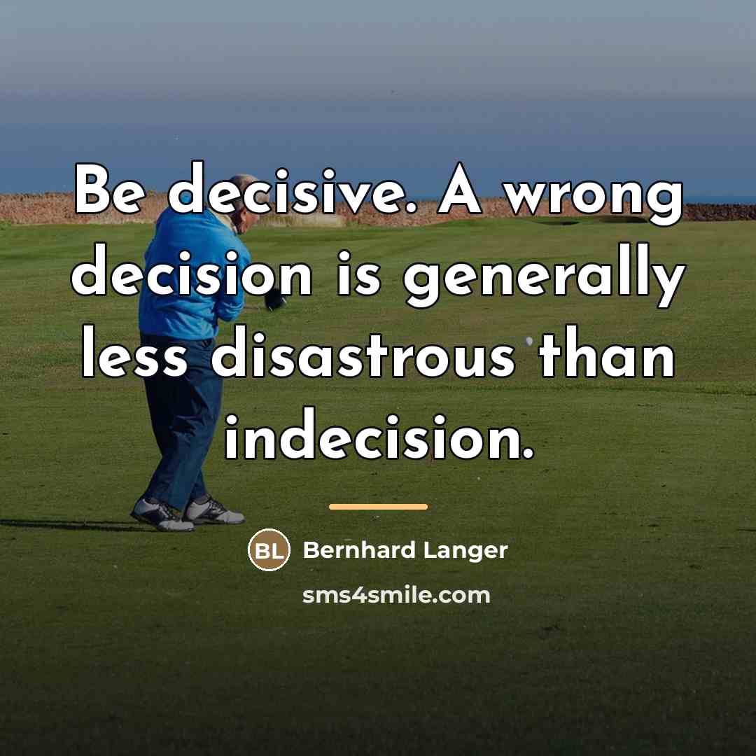 “Be decisive. A wrong decision is generally less disastrous than…” quote by Bernhard Langer