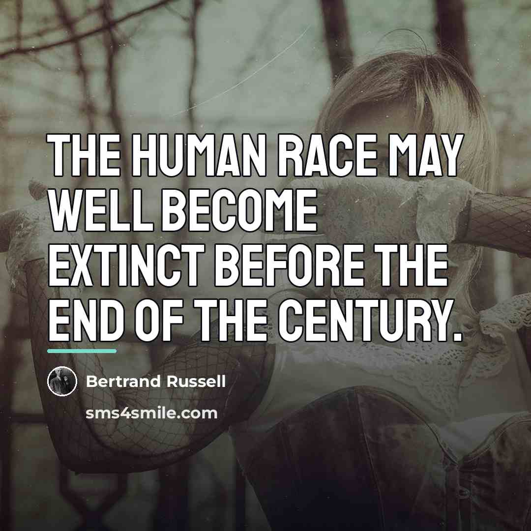 “The human race may well become extinct before the end…” quote by Bertrand Russell