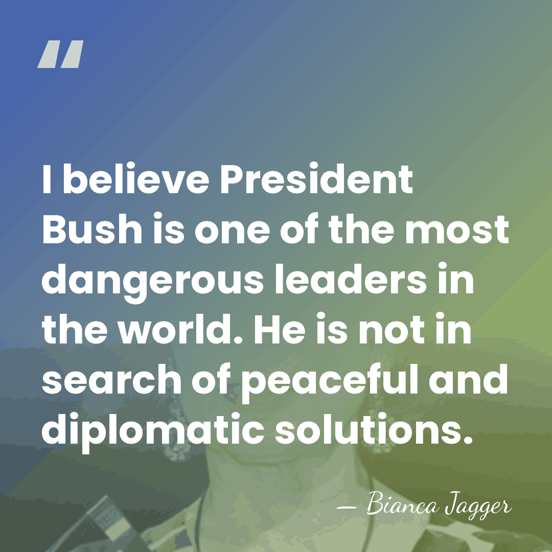 I believe President Bush is one of the most dangerous leaders in&hellip; - Bianca Jagger