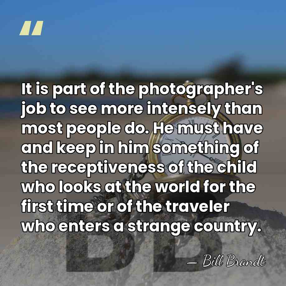 It is part of the photographer's job to see more intensely than&hellip; - Bill Brandt