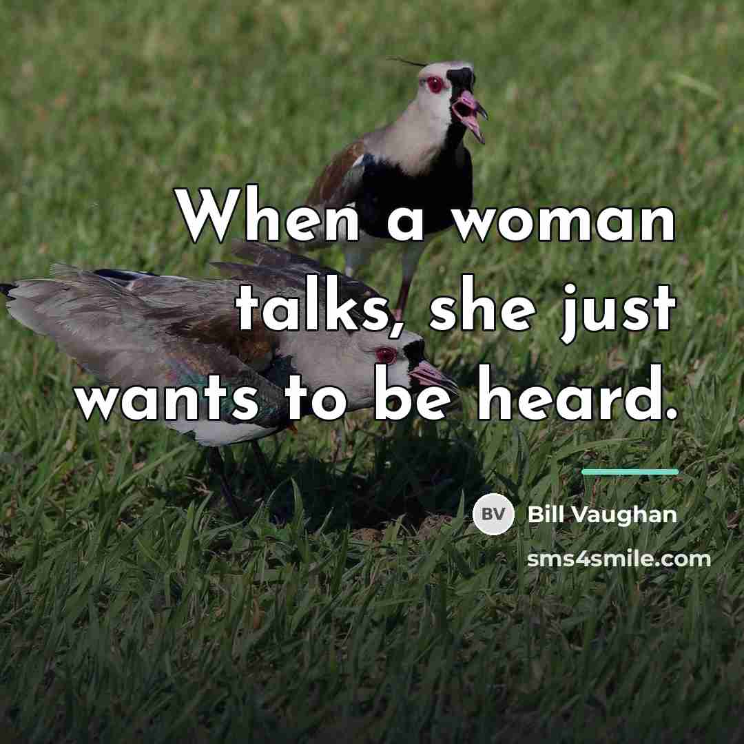 “When a woman talks, she just wants to be heard.…” quote by Bill Vaughan