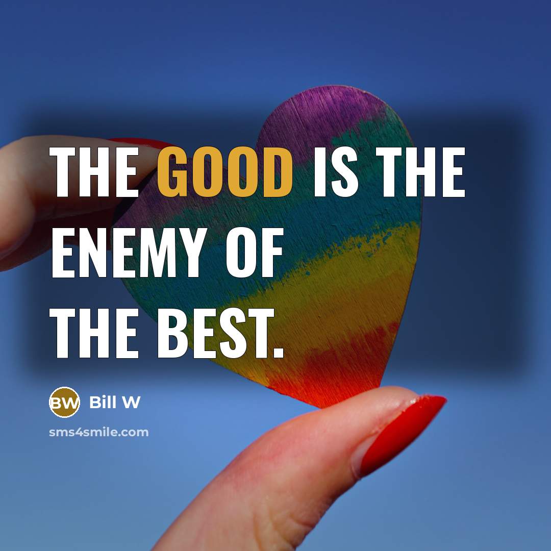 “The good is the enemy of the best.…” quote by Bill W