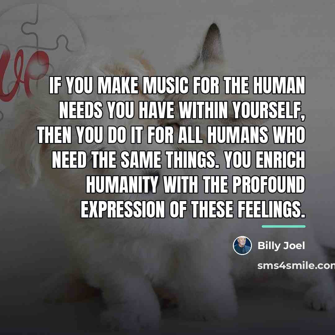 “If you make music for the human needs you have…” quote by Billy Joel