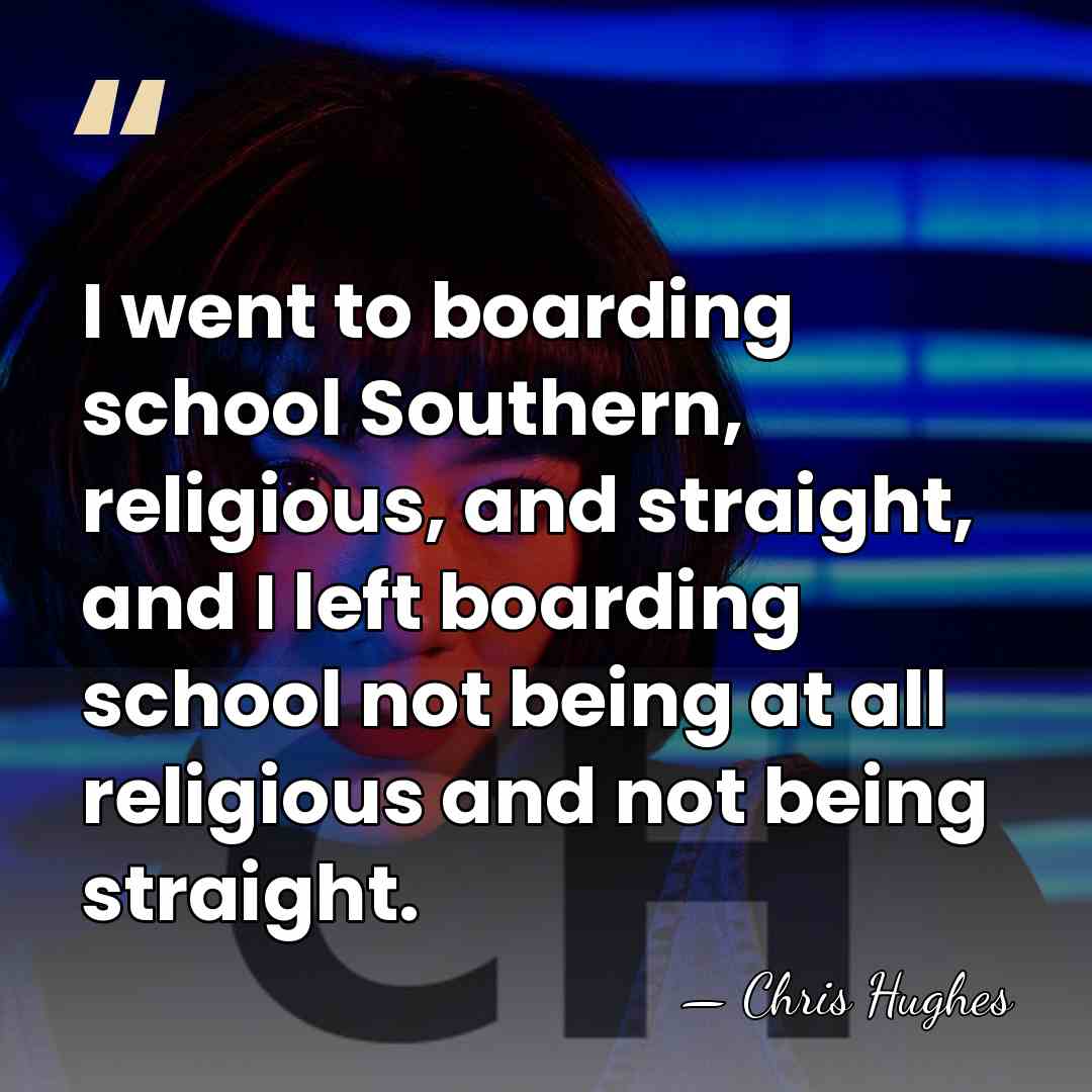 I went to boarding school Southern, religious, and straight, and I left&hellip; - Chris Hughes